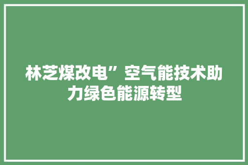 林芝煤改电”空气能技术助力绿色能源转型 局部翻新