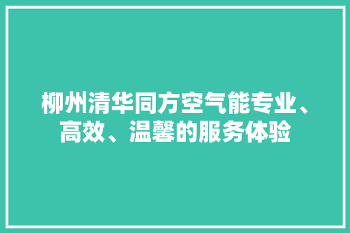 柳州清华同方空气能专业、高效、温馨的服务体验 家居维修