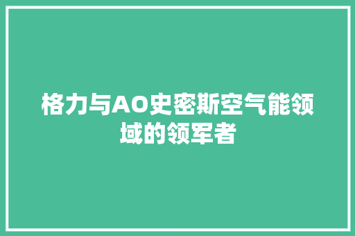 格力与AO史密斯空气能领域的领军者 龙头管件