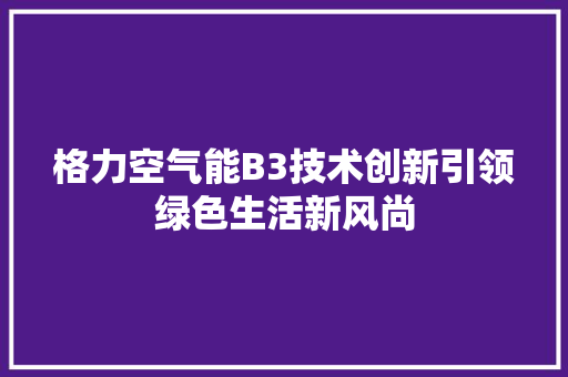 格力空气能B3技术创新引领绿色生活新风尚 空调