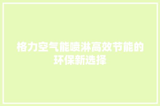 格力空气能喷淋高效节能的环保新选择 装修设计