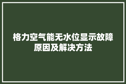 格力空气能无水位显示故障原因及解决方法 龙头管件