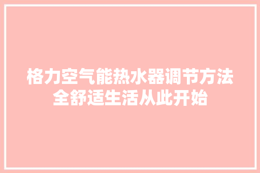 格力空气能热水器调节方法全舒适生活从此开始 旧房改造