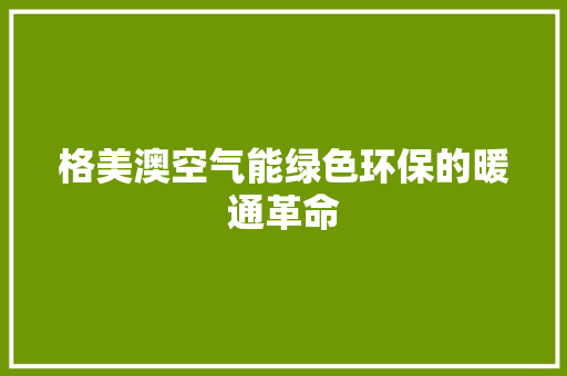 格美澳空气能绿色环保的暖通革命 空调