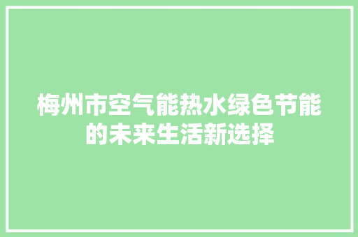 梅州市空气能热水绿色节能的未来生活新选择 龙头管件