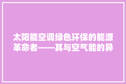 太阳能空调绿色环保的能源革命者——其与空气能的异同 热水器