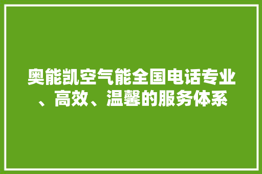 奥能凯空气能全国电话专业、高效、温馨的服务体系 局部翻新