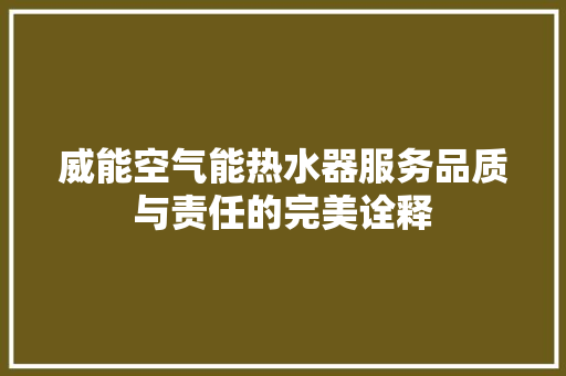 威能空气能热水器服务品质与责任的完美诠释 翻新改色