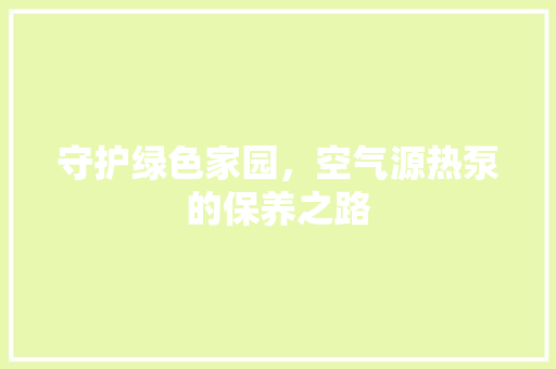 守护绿色家园，空气源热泵的保养之路 贴膜