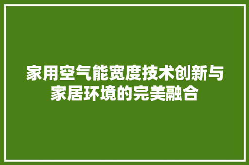 家用空气能宽度技术创新与家居环境的完美融合 贴膜