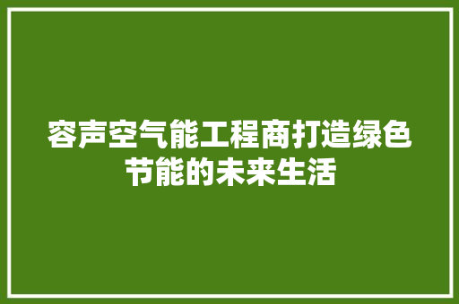 容声空气能工程商打造绿色节能的未来生活 清洁保养
