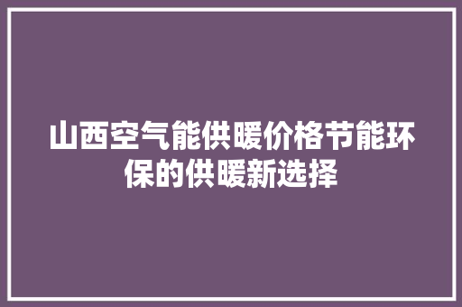 山西空气能供暖价格节能环保的供暖新选择 旧房改造 山西空气能供暖价格节能环保的供暖新选择 旧房改造