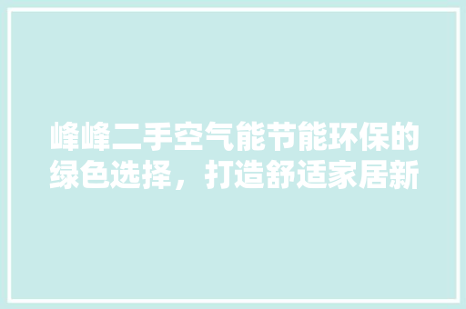 峰峰二手空气能节能环保的绿色选择，打造舒适家居新风尚 家居维修