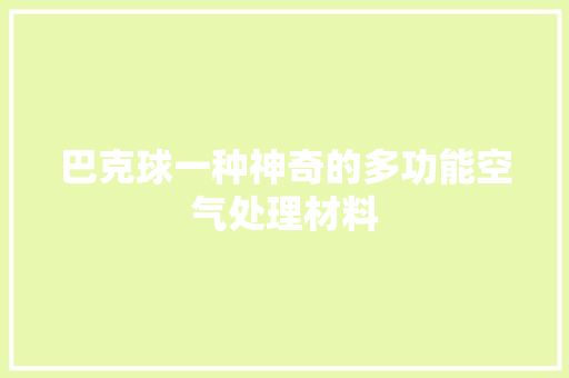 巴克球一种神奇的多功能空气处理材料 清洁保养