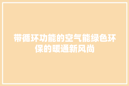 带循环功能的空气能绿色环保的暖通新风尚 水电维修
