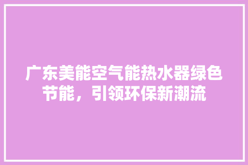 广东美能空气能热水器绿色节能，引领环保新潮流 旧房改造