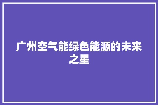 广州空气能绿色能源的未来之星 冰箱