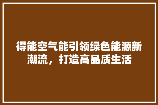 得能空气能引领绿色能源新潮流，打造高品质生活 清洁保养