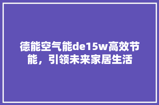 德能空气能de15w高效节能，引领未来家居生活 水电维修