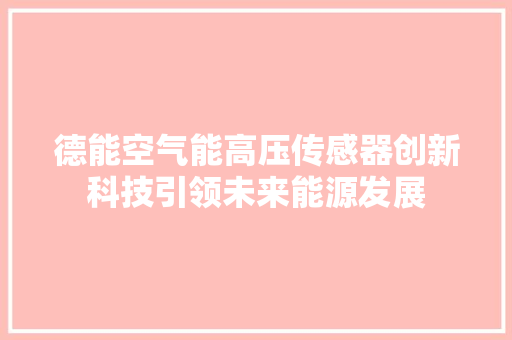 德能空气能高压传感器创新科技引领未来能源发展 贴膜