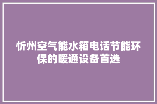 忻州空气能水箱电话节能环保的暖通设备首选 家电维护