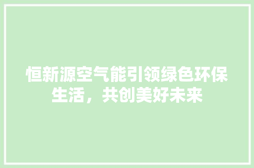 恒新源空气能引领绿色环保生活，共创美好未来 灯具安装