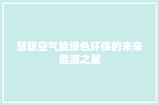 慧聪空气能绿色环保的未来能源之星 装修设计