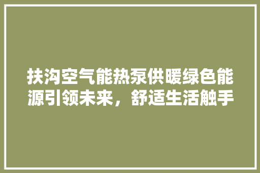 扶沟空气能热泵供暖绿色能源引领未来，舒适生活触手可及 家具修理