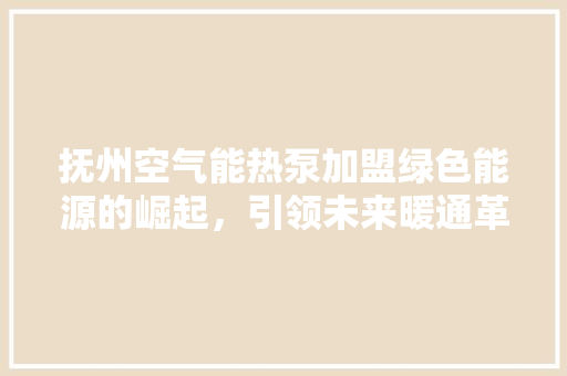 抚州空气能热泵加盟绿色能源的崛起，引领未来暖通革命 洁具维修