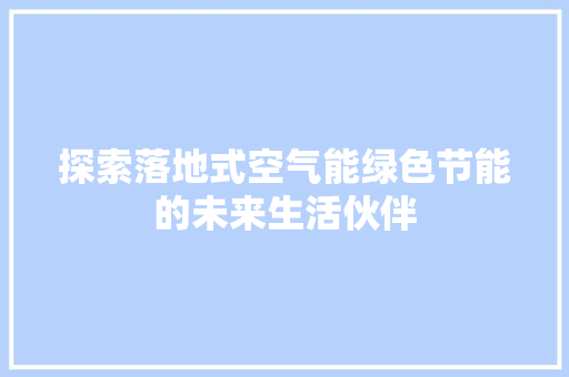 探索落地式空气能绿色节能的未来生活伙伴 家具修理