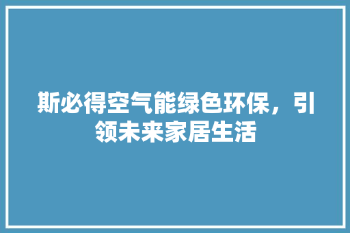 斯必得空气能绿色环保，引领未来家居生活 洁具维修