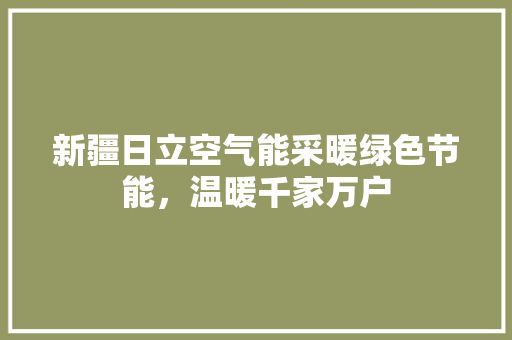 新疆日立空气能采暖绿色节能，温暖千家万户 龙头管件