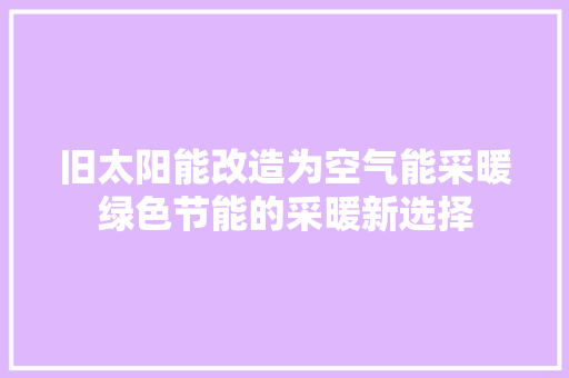 旧太阳能改造为空气能采暖绿色节能的采暖新选择 洁具维修