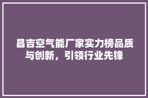 昌吉空气能厂家实力榜品质与创新，引领行业先锋 冰箱