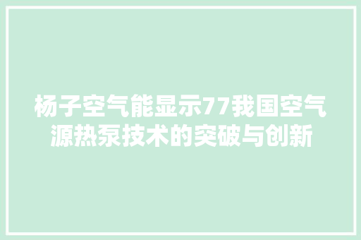 杨子空气能显示77我国空气源热泵技术的突破与创新 局部翻新
