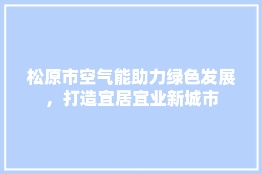 松原市空气能助力绿色发展，打造宜居宜业新城市 翻新改色