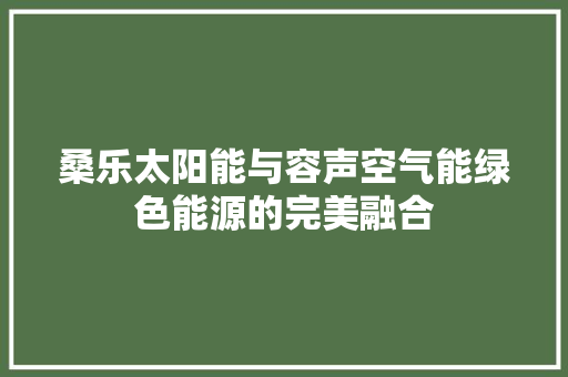 桑乐太阳能与容声空气能绿色能源的完美融合 水电维修