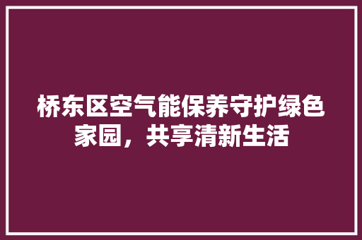 桥东区空气能保养守护绿色家园，共享清新生活 旧房改造