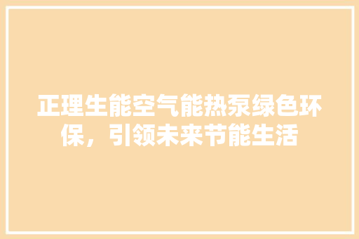 正理生能空气能热泵绿色环保，引领未来节能生活 家电维护