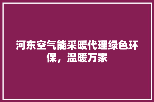 河东空气能采暖代理绿色环保，温暖万家 热水器