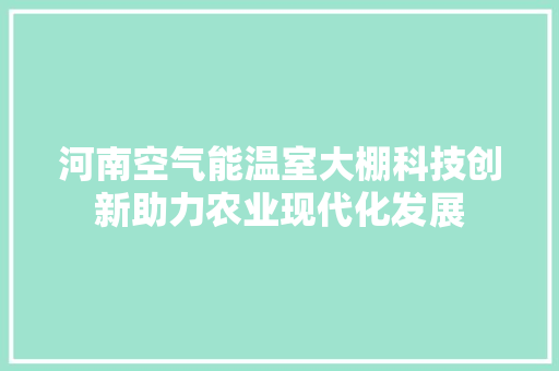 河南空气能温室大棚科技创新助力农业现代化发展 清洁保养