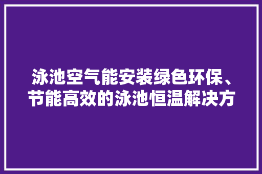 泳池空气能安装绿色环保、节能高效的泳池恒温解决方法 空调
