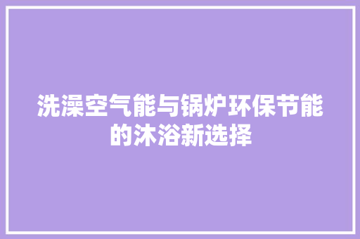 洗澡空气能与锅炉环保节能的沐浴新选择 贴膜