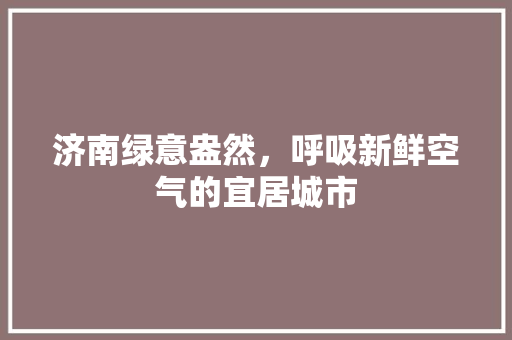 济南绿意盎然，呼吸新鲜空气的宜居城市 装修设计