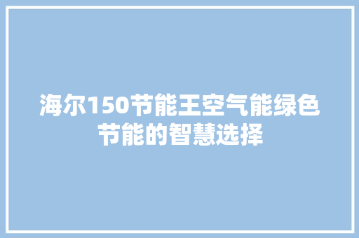 海尔150节能王空气能绿色节能的智慧选择 旧房改造