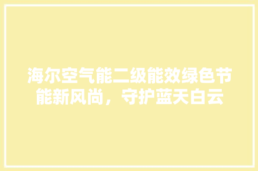 海尔空气能二级能效绿色节能新风尚，守护蓝天白云 家具修理