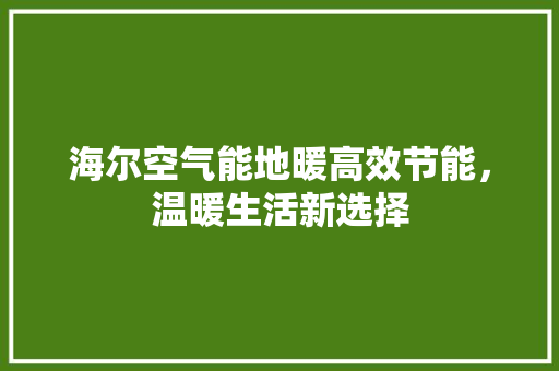 海尔空气能地暖高效节能，温暖生活新选择 冰箱