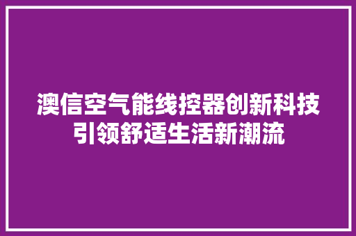 澳信空气能线控器创新科技引领舒适生活新潮流 家具修理