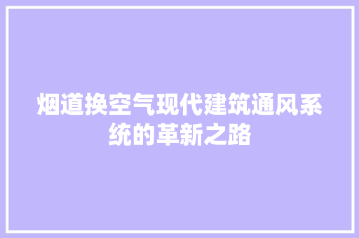 烟道换空气现代建筑通风系统的革新之路 龙头管件