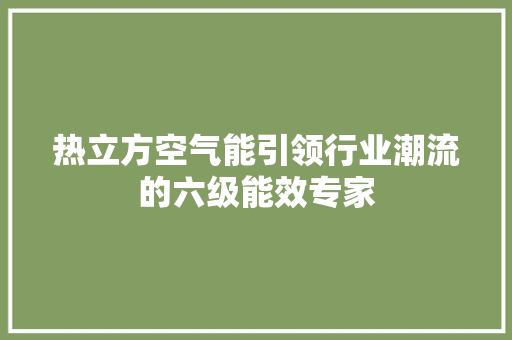 热立方空气能引领行业潮流的六级能效专家 洁具维修
